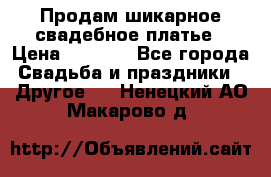 Продам шикарное свадебное платье › Цена ­ 7 000 - Все города Свадьба и праздники » Другое   . Ненецкий АО,Макарово д.